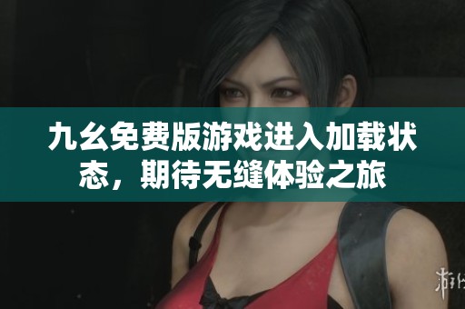 九幺免费版游戏进入加载状态，期待无缝体验之旅