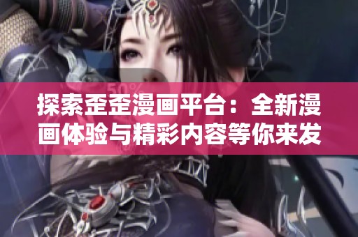 探索歪歪漫画平台：全新漫画体验与精彩内容等你来发现