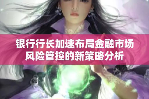 银行行长加速布局金融市场风险管控的新策略分析