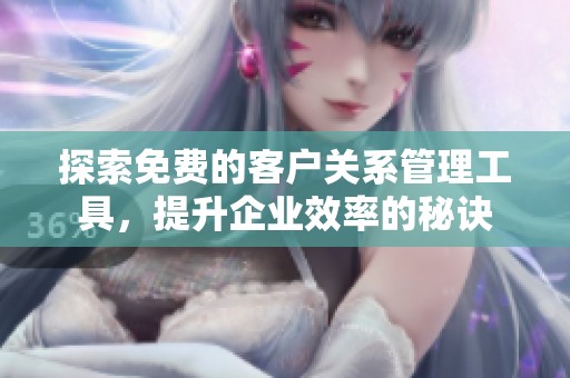 探索免费的客户关系管理工具，提升企业效率的秘诀
