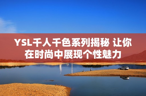 YSL千人千色系列揭秘 让你在时尚中展现个性魅力