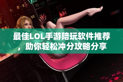 最佳LOL手游陪玩软件推荐，助你轻松冲分攻略分享