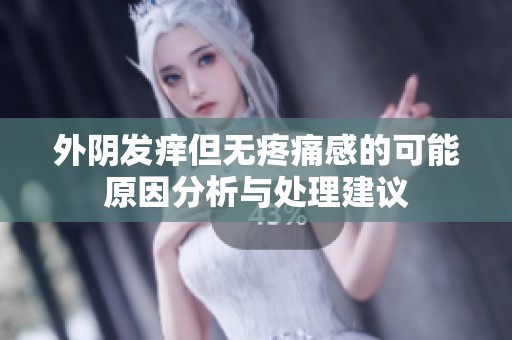 外阴发痒但无疼痛感的可能原因分析与处理建议