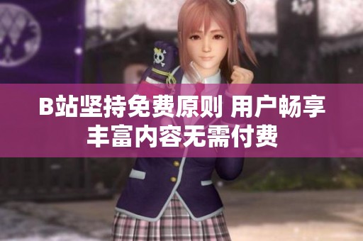 B站坚持免费原则 用户畅享丰富内容无需付费