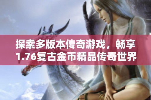探索多版本传奇游戏，畅享1.76复古金币精品传奇世界