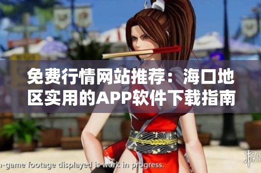 免费行情网站推荐：海口地区实用的APP软件下载指南