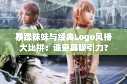 暴躁妹妹与经典Logo风格大比拼：谁更具吸引力？