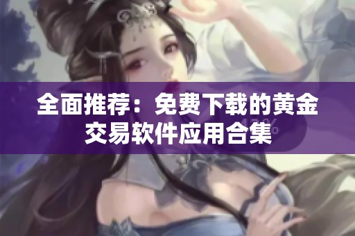 全面推荐：免费下载的黄金交易软件应用合集