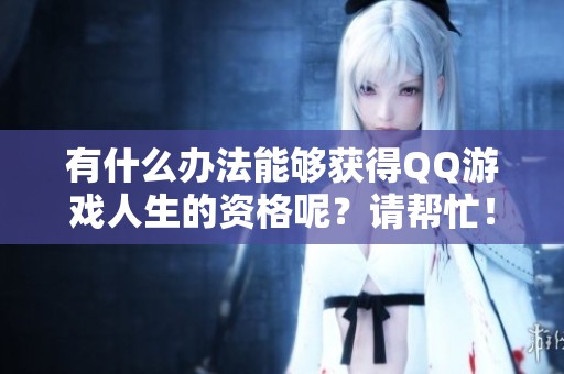 有什么办法能够获得QQ游戏人生的资格呢？请帮忙！