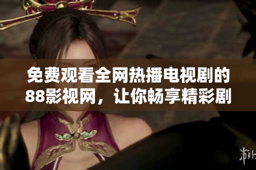 免费观看全网热播电视剧的88影视网，让你畅享精彩剧情！