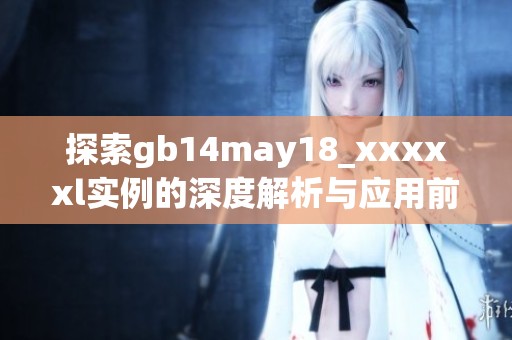 探索gb14may18_xxxxxl实例的深度解析与应用前景