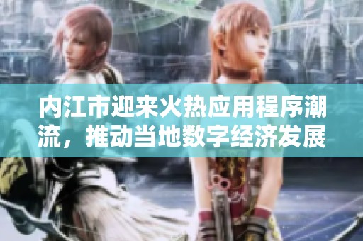 内江市迎来火热应用程序潮流，推动当地数字经济发展