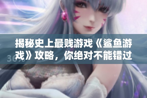 揭秘史上最贱游戏《鲨鱼游戏》攻略，你绝对不能错过！