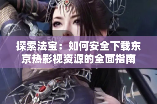 探索法宝：如何安全下载东京热影视资源的全面指南