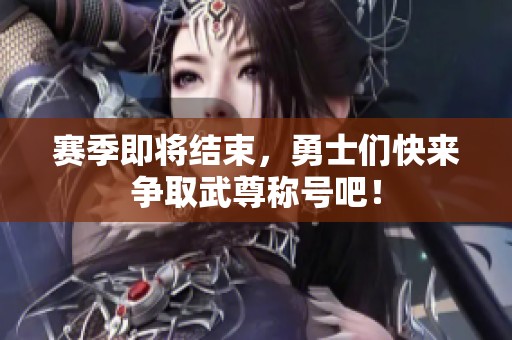 赛季即将结束，勇士们快来争取武尊称号吧！