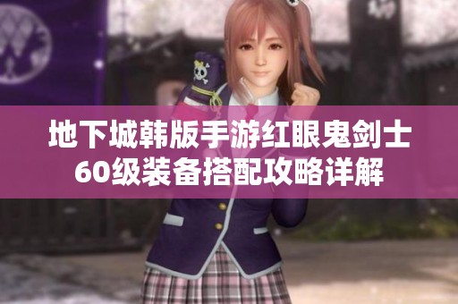 地下城韩版手游红眼鬼剑士60级装备搭配攻略详解