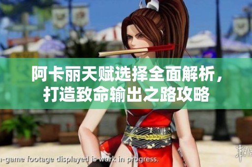 阿卡丽天赋选择全面解析，打造致命输出之路攻略