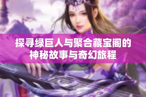 探寻绿巨人与聚合藏宝阁的神秘故事与奇幻旅程