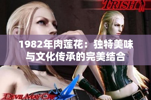 1982年肉莲花：独特美味与文化传承的完美结合