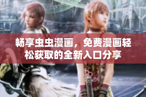 畅享虫虫漫画，免费漫画轻松获取的全新入口分享