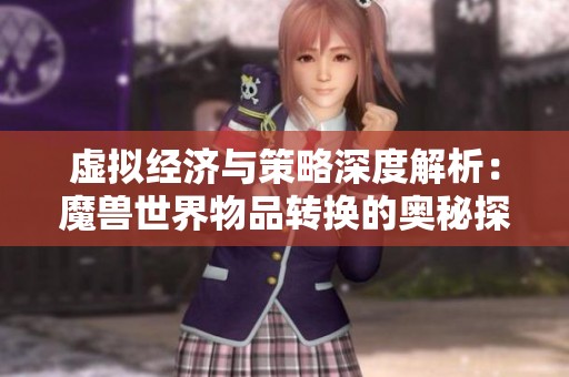 虚拟经济与策略深度解析：魔兽世界物品转换的奥秘探讨