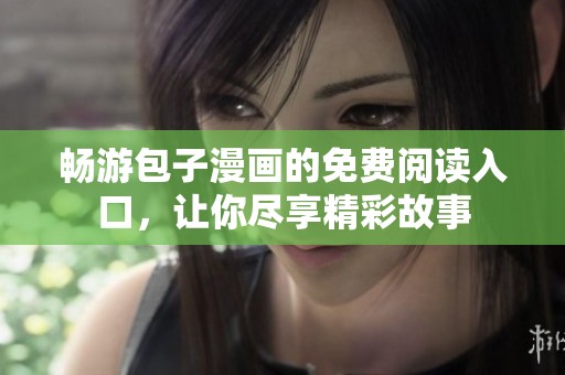 畅游包子漫画的免费阅读入口，让你尽享精彩故事