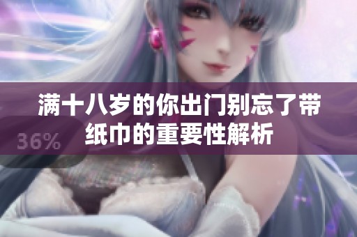 满十八岁的你出门别忘了带纸巾的重要性解析