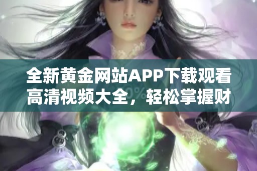 全新黄金网站APP下载观看高清视频大全，轻松掌握财富资讯