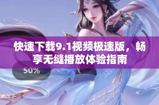快速下载9.1视频极速版，畅享无缝播放体验指南