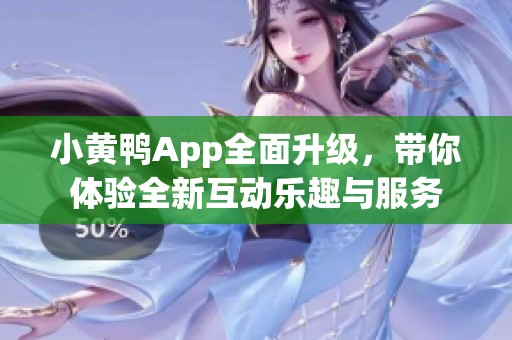 小黄鸭App全面升级，带你体验全新互动乐趣与服务
