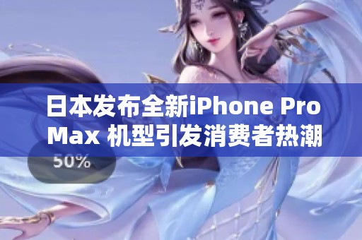 日本发布全新iPhone Pro Max 机型引发消费者热潮