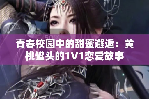 青春校园中的甜蜜邂逅：黄桃罐头的1V1恋爱故事