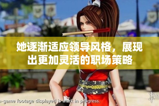 她逐渐适应领导风格，展现出更加灵活的职场策略