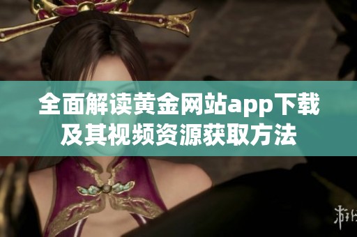 全面解读黄金网站app下载及其视频资源获取方法