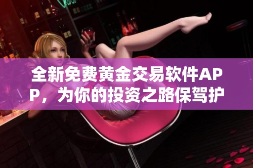 全新免费黄金交易软件APP，为你的投资之路保驾护航