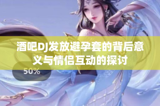 酒吧DJ发放避孕套的背后意义与情侣互动的探讨