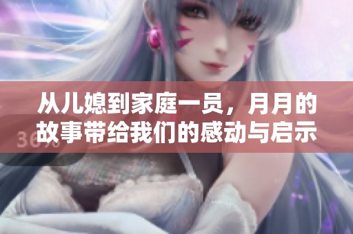 从儿媳到家庭一员，月月的故事带给我们的感动与启示