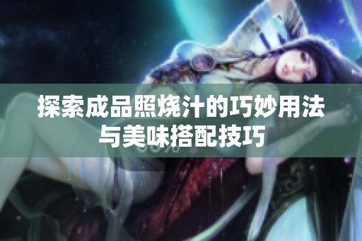 探索成品照烧汁的巧妙用法与美味搭配技巧