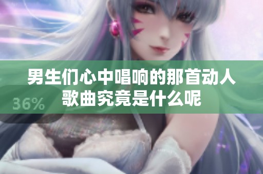 男生们心中唱响的那首动人歌曲究竟是什么呢