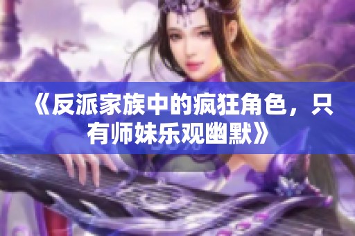 《反派家族中的疯狂角色，只有师妹乐观幽默》