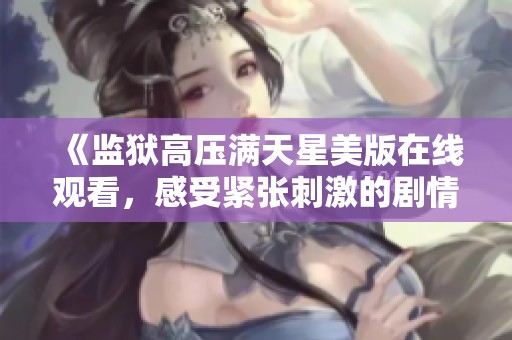 《监狱高压满天星美版在线观看，感受紧张刺激的剧情》