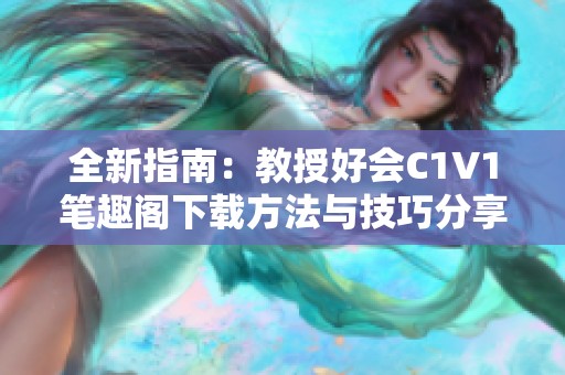 全新指南：教授好会C1V1笔趣阁下载方法与技巧分享