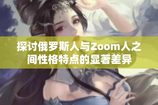 探讨俄罗斯人与Zoom人之间性格特点的显著差异