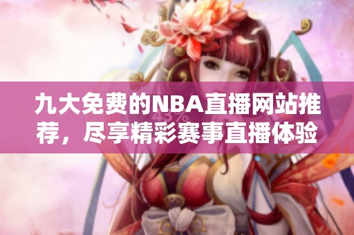九大免费的NBA直播网站推荐，尽享精彩赛事直播体验