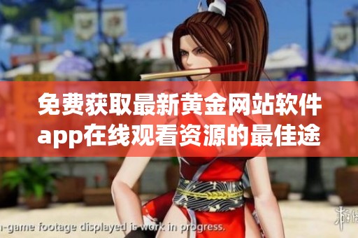 免费获取最新黄金网站软件app在线观看资源的最佳途径