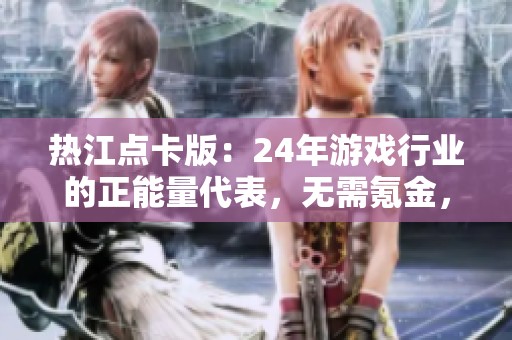 热江点卡版：24年游戏行业的正能量代表，无需氪金，提现更方便