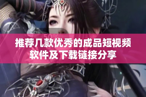 推荐几款优秀的成品短视频软件及下载链接分享