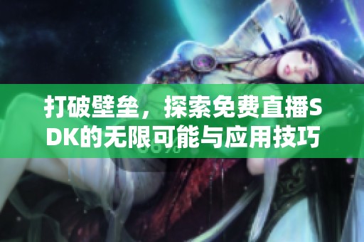 打破壁垒，探索免费直播SDK的无限可能与应用技巧
