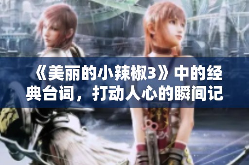 《美丽的小辣椒3》中的经典台词，打动人心的瞬间记忆