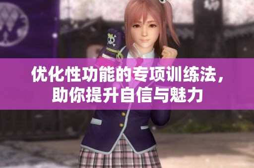 优化性功能的专项训练法，助你提升自信与魅力
